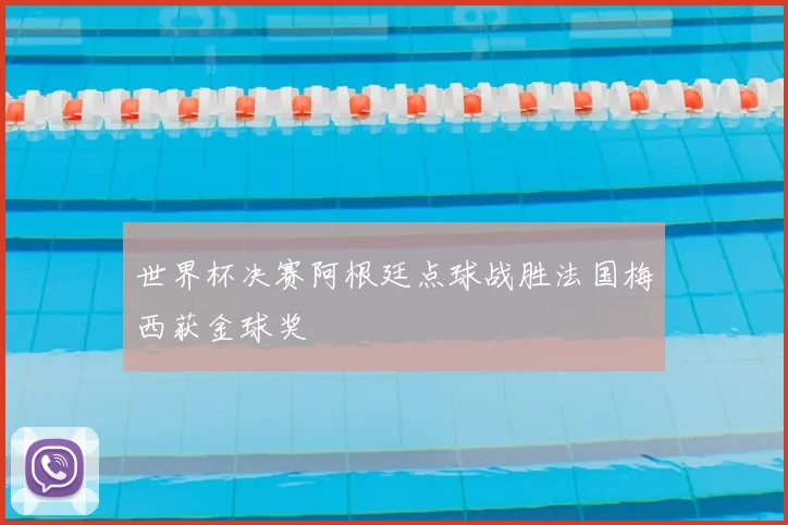 世界杯决赛阿根廷点球战胜法国梅西获金球奖