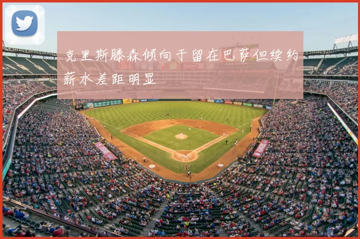 克里斯滕森倾向于留在巴萨但续约薪水差距明显