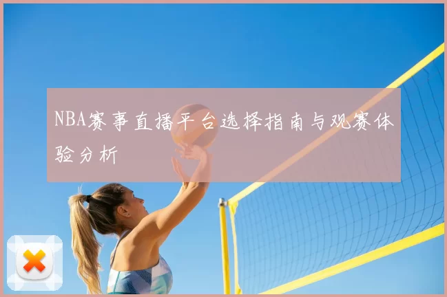 NBA赛事直播平台选择指南与观赛体验分析