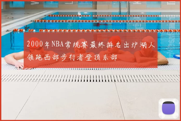 2000年NBA常规赛最终排名出炉湖人领跑西部步行者登顶东部