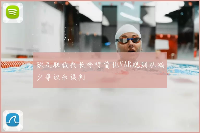 欧足联裁判长呼吁简化VAR规则以减少争议和误判