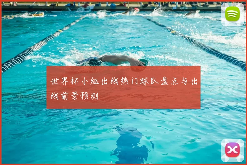 世界杯小组出线热门球队盘点与出线前景预测