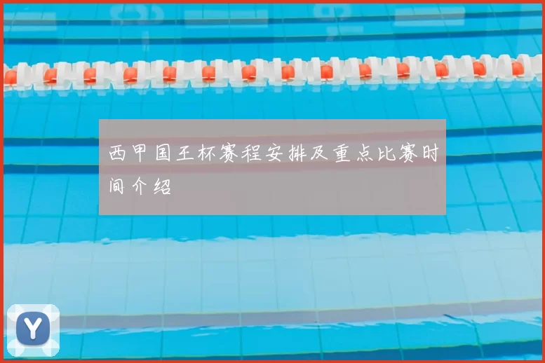 西甲国王杯赛程安排及重点比赛时间介绍