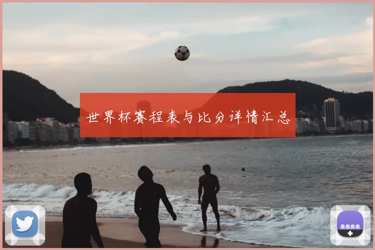 世界杯赛程表与比分详情汇总