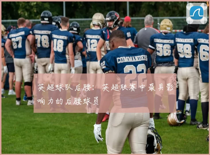 英超球队后腰:英超联赛中最具影响力的后腰球员