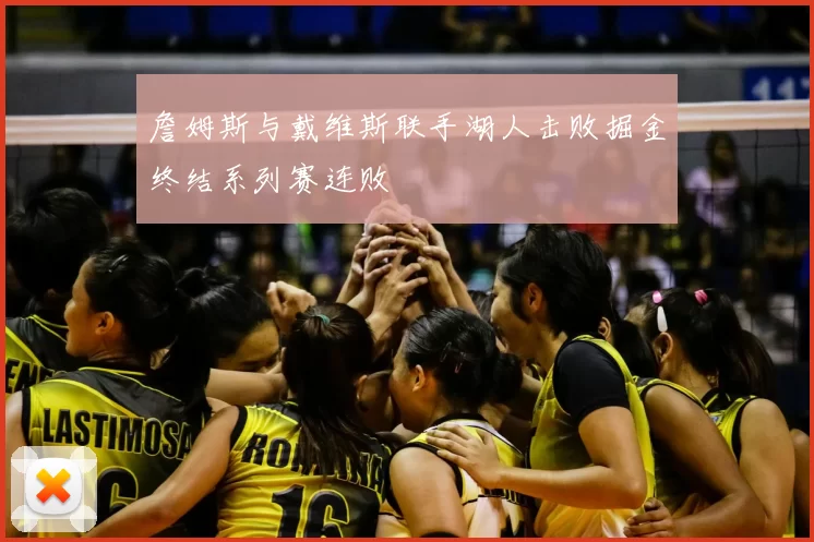 詹姆斯与戴维斯联手湖人击败掘金终结系列赛连败