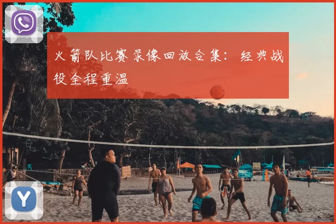 火箭队比赛录像回放合集:经典战役全程重温