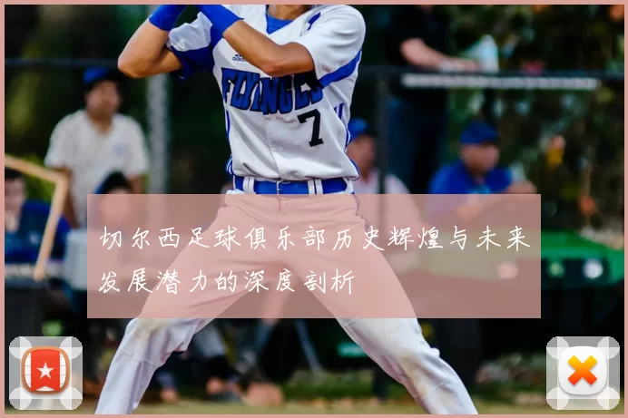切尔西足球俱乐部历史辉煌与未来发展潜力的深度剖析