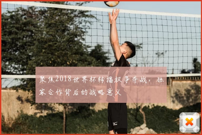 聚焦2018世界杯转播权争夺战,独家合作背后的战略意义