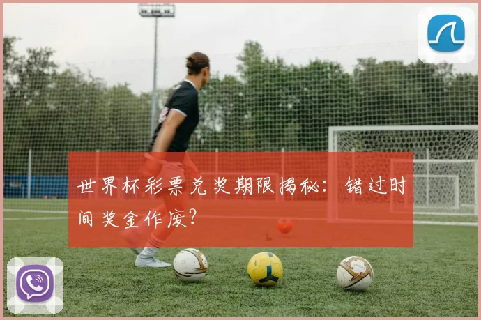 世界杯彩票兑奖期限揭秘:错过时间奖金作废?