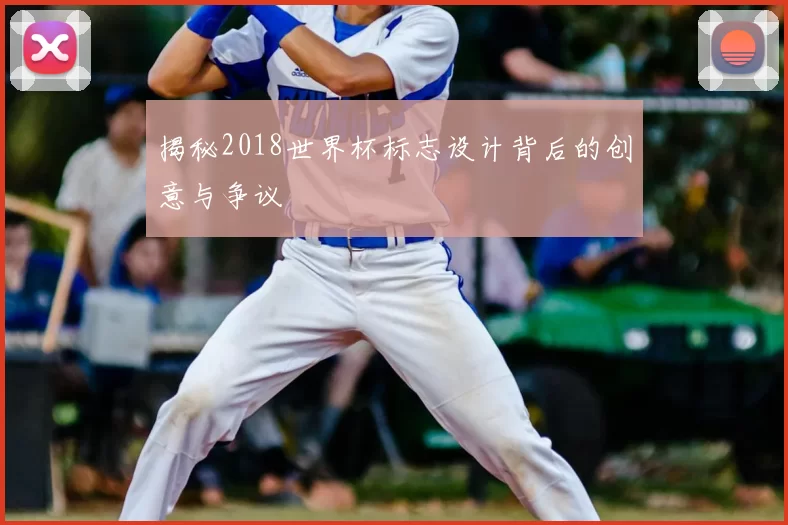 揭秘2018世界杯标志设计背后的创意与争议