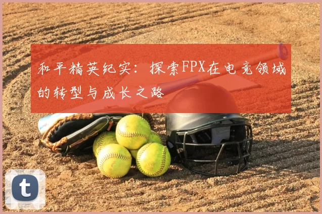 和平精英纪实:探索FPX在电竞领域的转型与成长之路