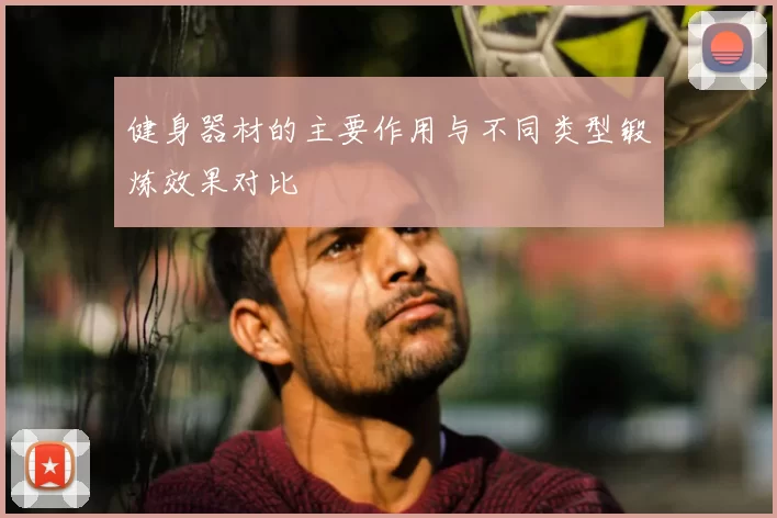 健身器材的主要作用与不同类型锻炼效果对比