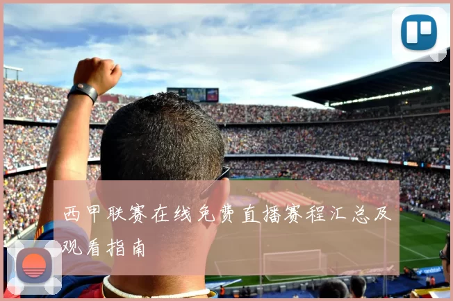 西甲联赛在线免费直播赛程汇总及观看指南