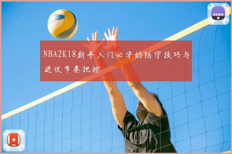 NBA2K18新手入门必学的防守技巧与进攻节奏把控