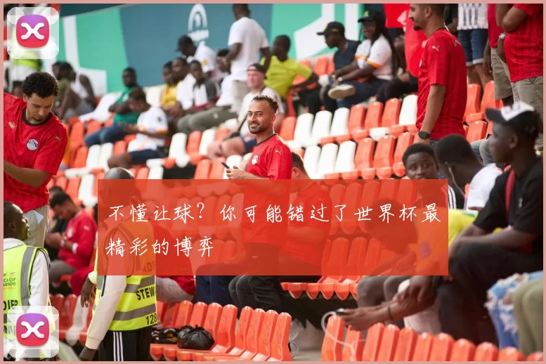 不懂让球?你可能错过了世界杯最精彩的博弈