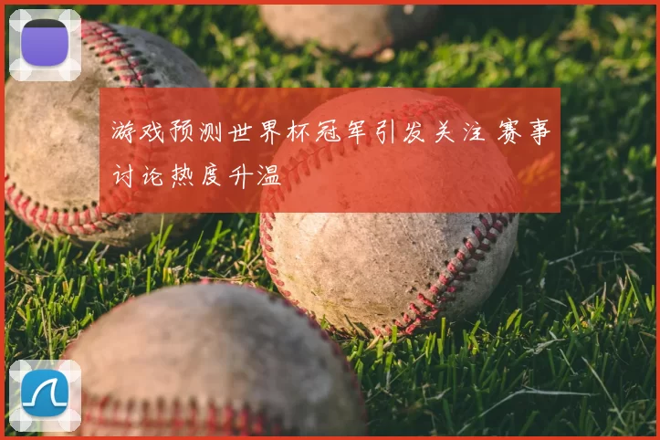 游戏预测世界杯冠军引发关注 赛事讨论热度升温