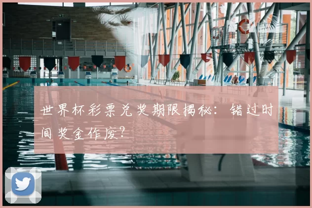 世界杯彩票兑奖期限揭秘:错过时间奖金作废?