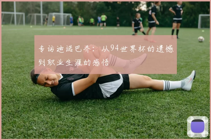 专访迪诺巴乔:从94世界杯的遗憾到职业生涯的感悟
