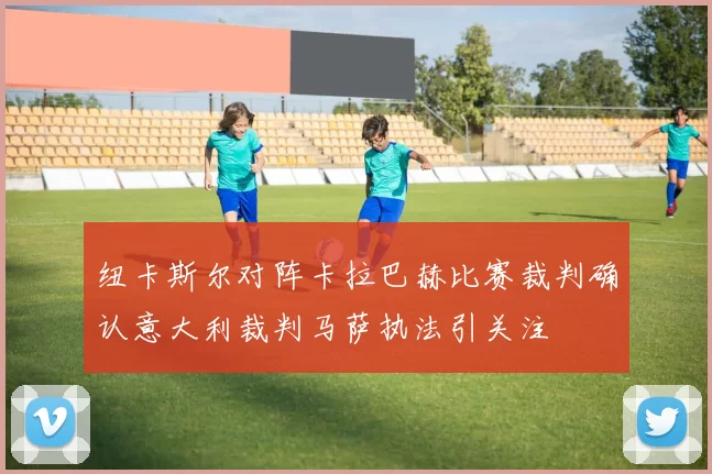 纽卡斯尔对阵卡拉巴赫比赛裁判确认意大利裁判马萨执法引关注