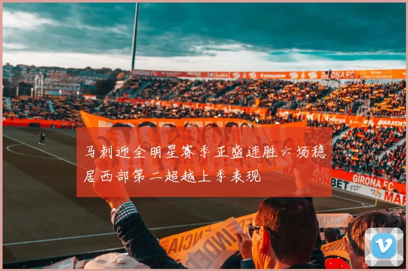 马刺迎全明星赛季正盛连胜六场稳居西部第二超越上季表现