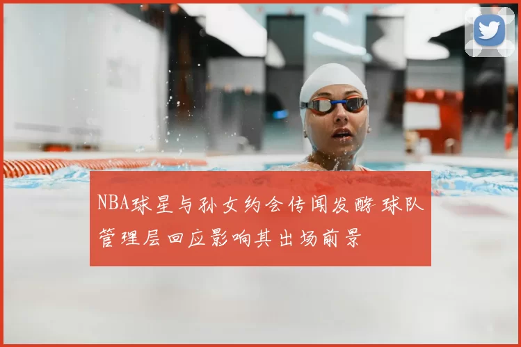 NBA球星与孙女约会传闻发酵 球队管理层回应影响其出场前景