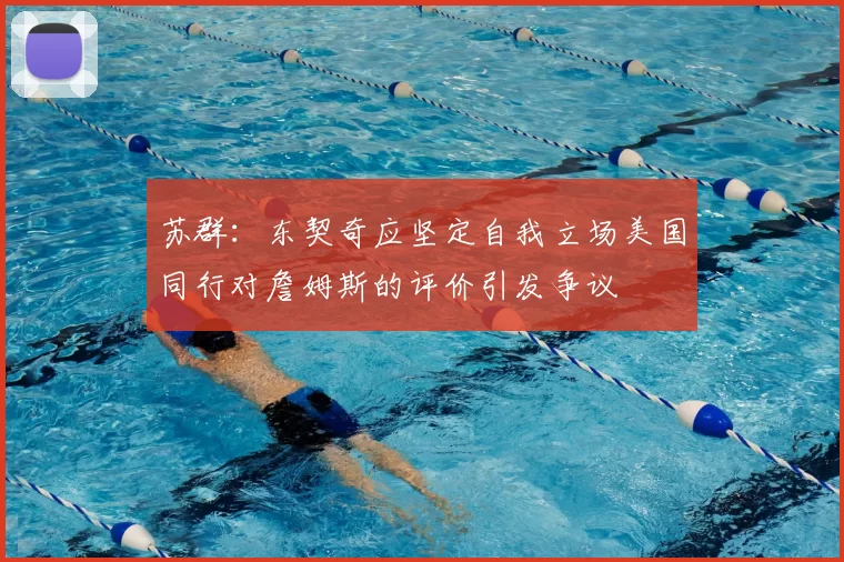 苏群：东契奇应坚定自我立场美国同行对詹姆斯的评价引发争议