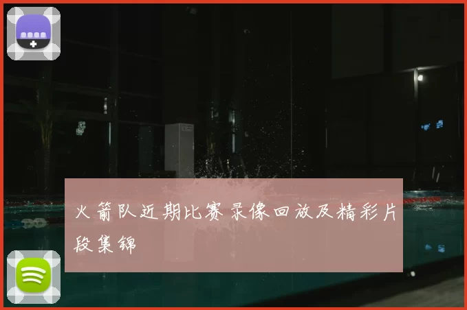 火箭队近期比赛录像回放及精彩片段集锦