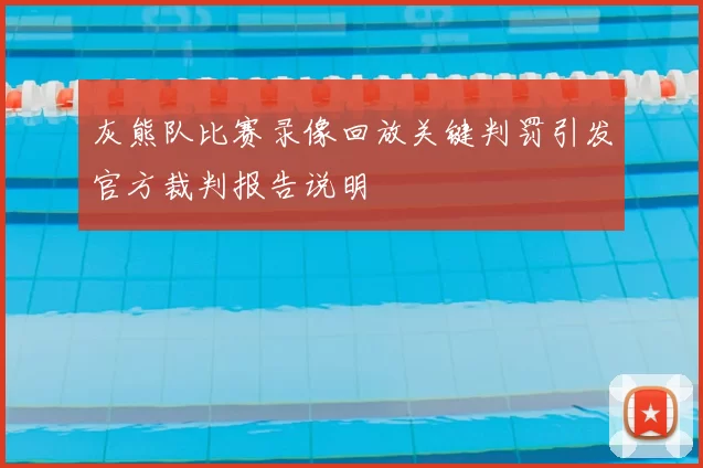 灰熊队比赛录像回放关键判罚引发官方裁判报告说明