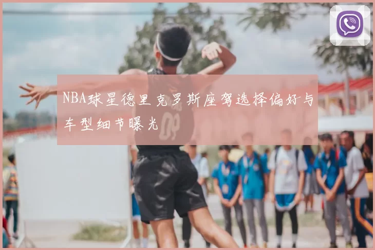 NBA球星德里克罗斯座驾选择偏好与车型细节曝光