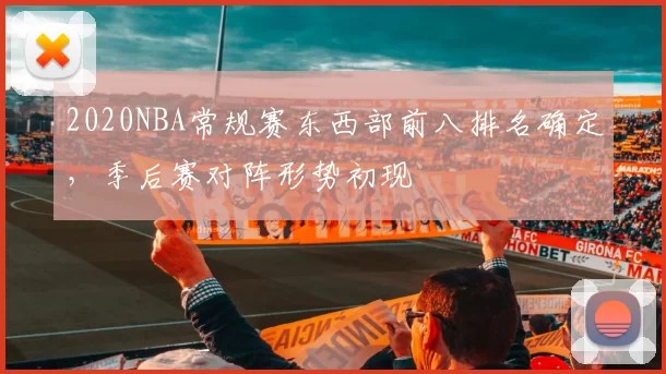 2020NBA常规赛东西部前八排名确定,季后赛对阵形势初现