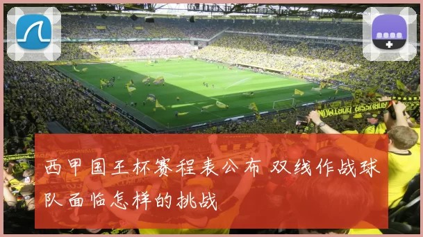 西甲国王杯赛程表公布 双线作战球队面临怎样的挑战