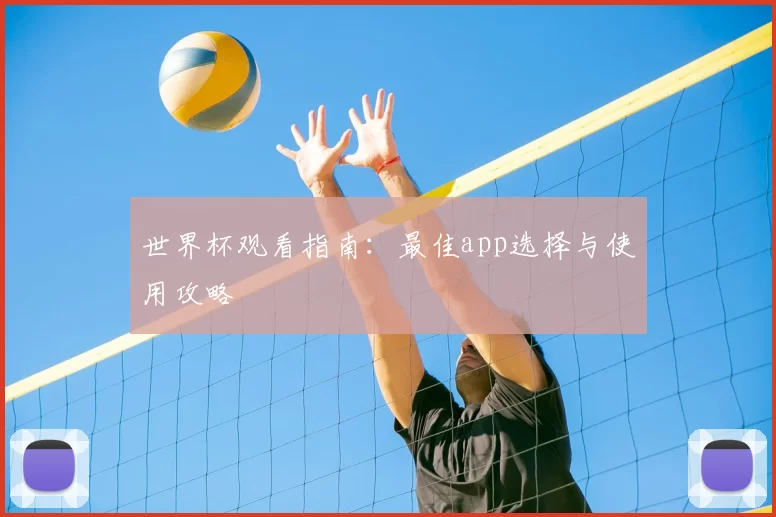 世界杯观看指南:最佳app选择与使用攻略