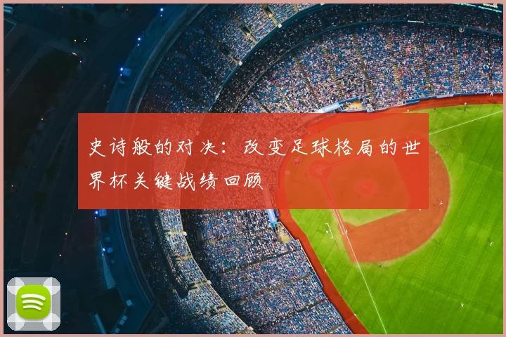史诗般的对决:改变足球格局的世界杯关键战绩回顾
