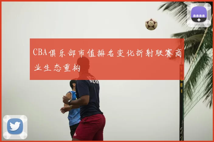 CBA俱乐部市值排名变化折射联赛商业生态重构