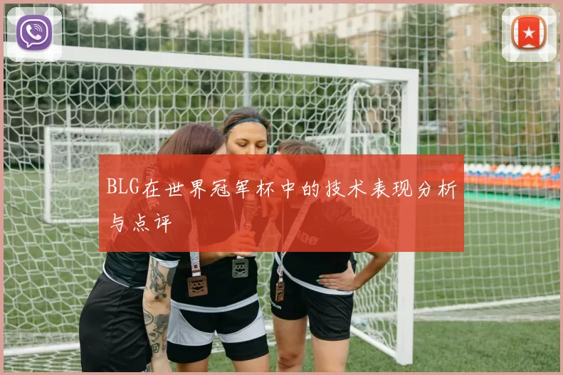 BLG在世界冠军杯中的技术表现分析与点评