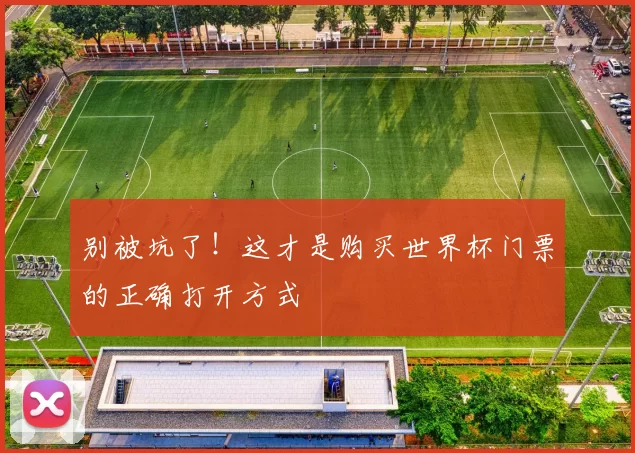 别被坑了!这才是购买世界杯门票的正确打开方式
