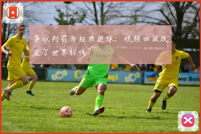 争议判罚与经典进球：视频回放改变了世界杯吗？