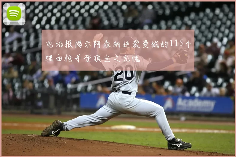 电讯报揭示阿森纳逆袭曼城的115个理由枪手登顶当之无愧