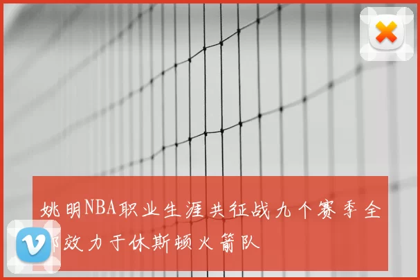 姚明NBA职业生涯共征战九个赛季全部效力于休斯顿火箭队