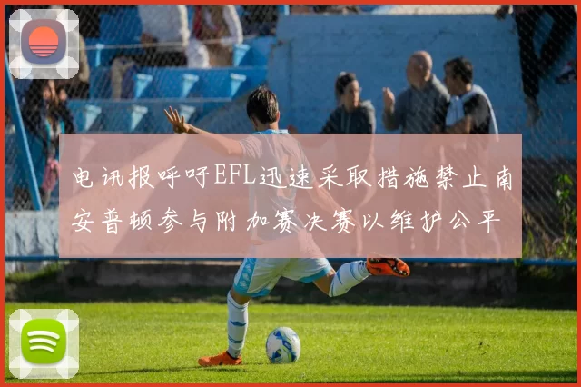电讯报呼吁EFL迅速采取措施禁止南安普顿参与附加赛决赛以维护公平竞争