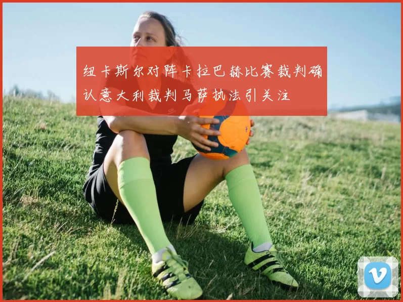 纽卡斯尔对阵卡拉巴赫比赛裁判确认意大利裁判马萨执法引关注