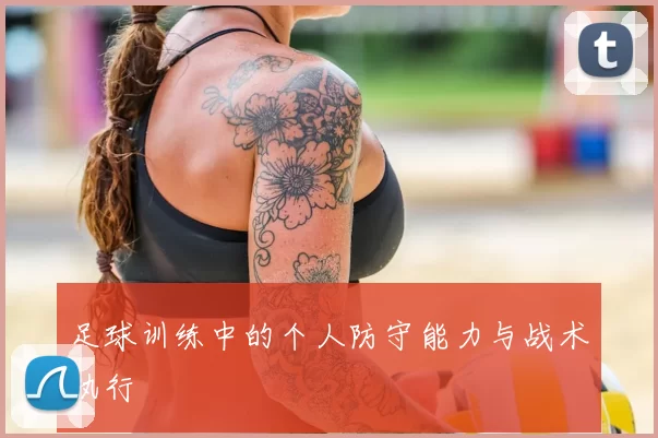 足球训练中的个人防守能力与战术执行