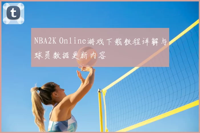NBA2K Online游戏下载教程详解与球员数据更新内容