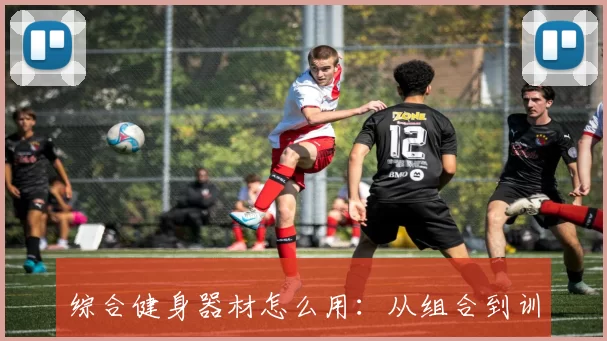 综合健身器材怎么用:从组合到训练流程