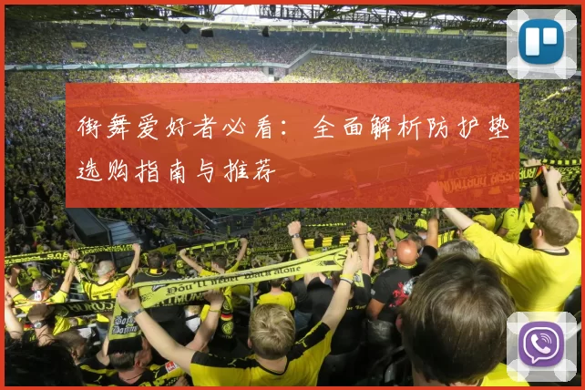 街舞爱好者必看:全面解析防护垫选购指南与推荐
