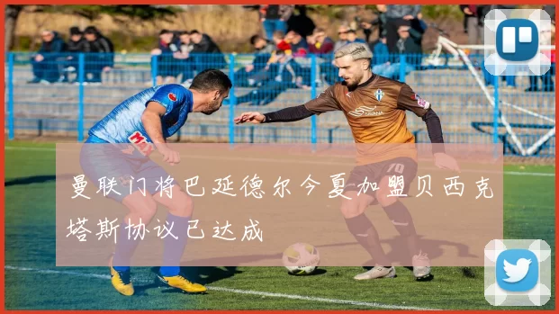 曼联门将巴延德尔今夏加盟贝西克塔斯协议已达成