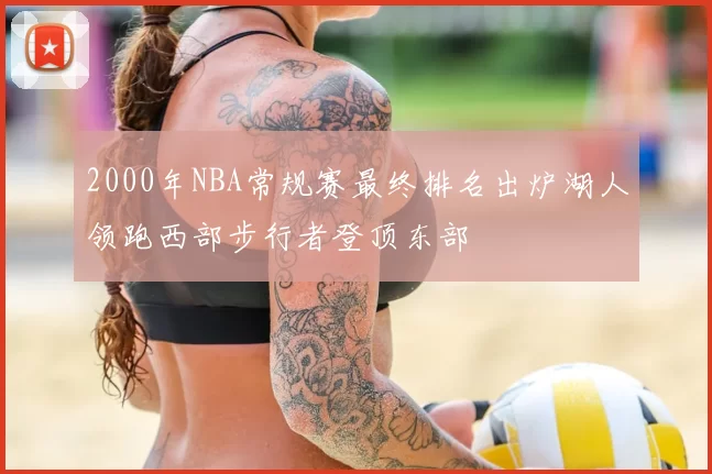 2000年NBA常规赛最终排名出炉湖人领跑西部步行者登顶东部