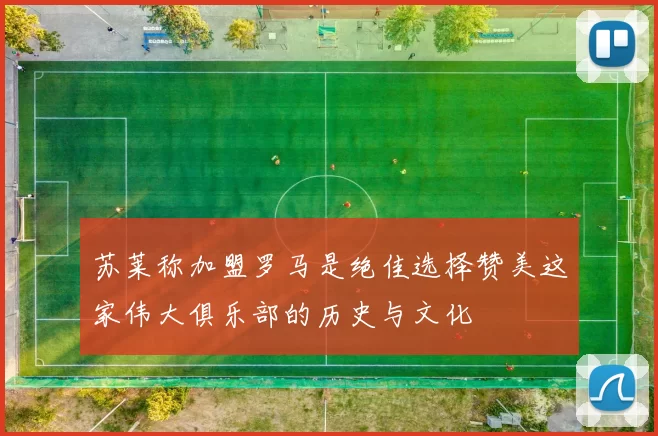 苏莱称加盟罗马是绝佳选择赞美这家伟大俱乐部的历史与文化