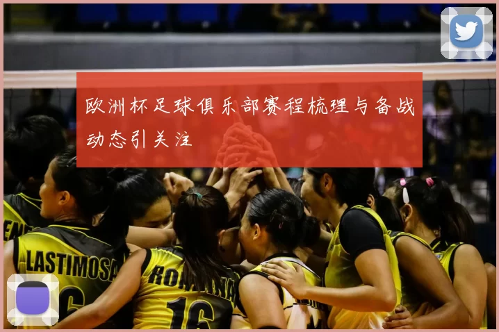 欧洲杯足球俱乐部赛程梳理与备战动态引关注